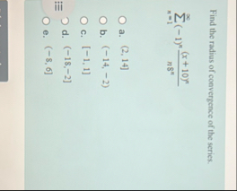 Find the radius of convergence of the series. n =