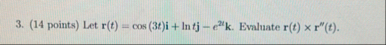 ( 1 4 points ) Let r ( t ) = c o s ( 3 t ) i l n