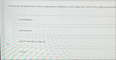 The process by which two or more corporations