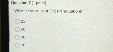 Question 7 ( 1 point ) What is the value of 5 P 2