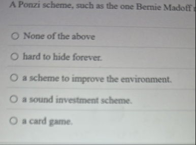 A Ponzi scheme, such as the one Bernie Madoff