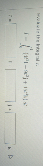 Evaluate the integral I. I = 0 1 ( 4 t 3 i - 9 t