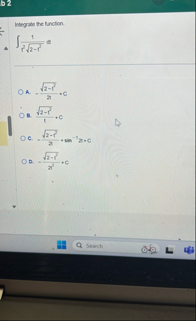 Integrate the function. 1 t 2 2 - t 2 2 d t A . -