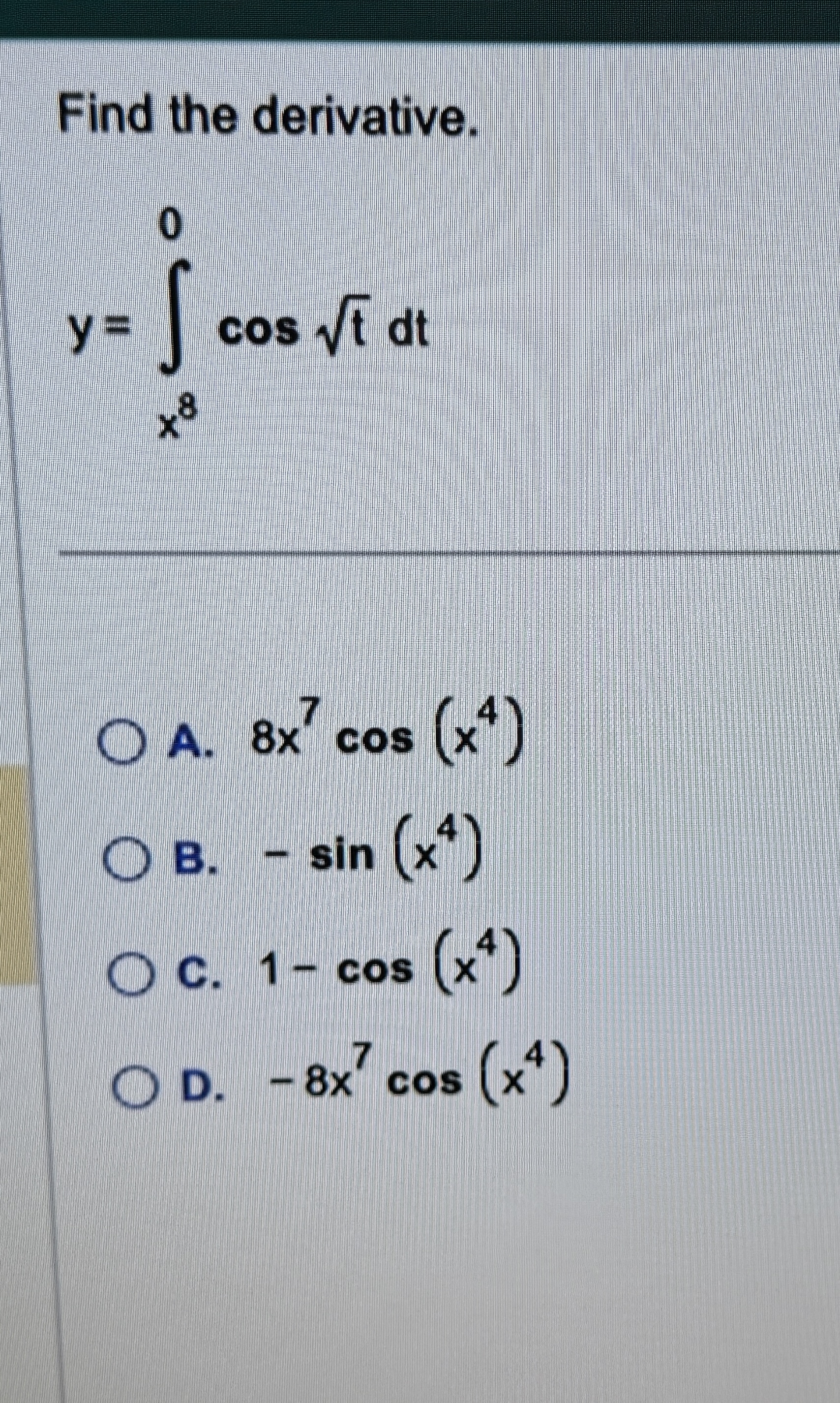 Find the derivative. y = x 8 0 c o s t 2 d t A .