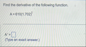 Find the derivative of the following function. A