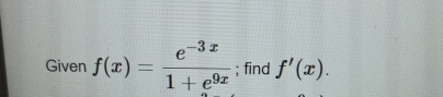 Given f ( x ) = e - 3 x 1 + e 9 x ; find f ' ( x )