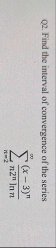 Q 2 . Find the interval of convergence of the