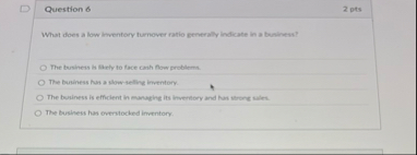 Question 6 2 pts What does a low inventery