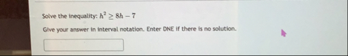 Solve the inequality: h 2 8 h - 7 Give your