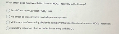 What effect does hyperventilation have on H C O 3
