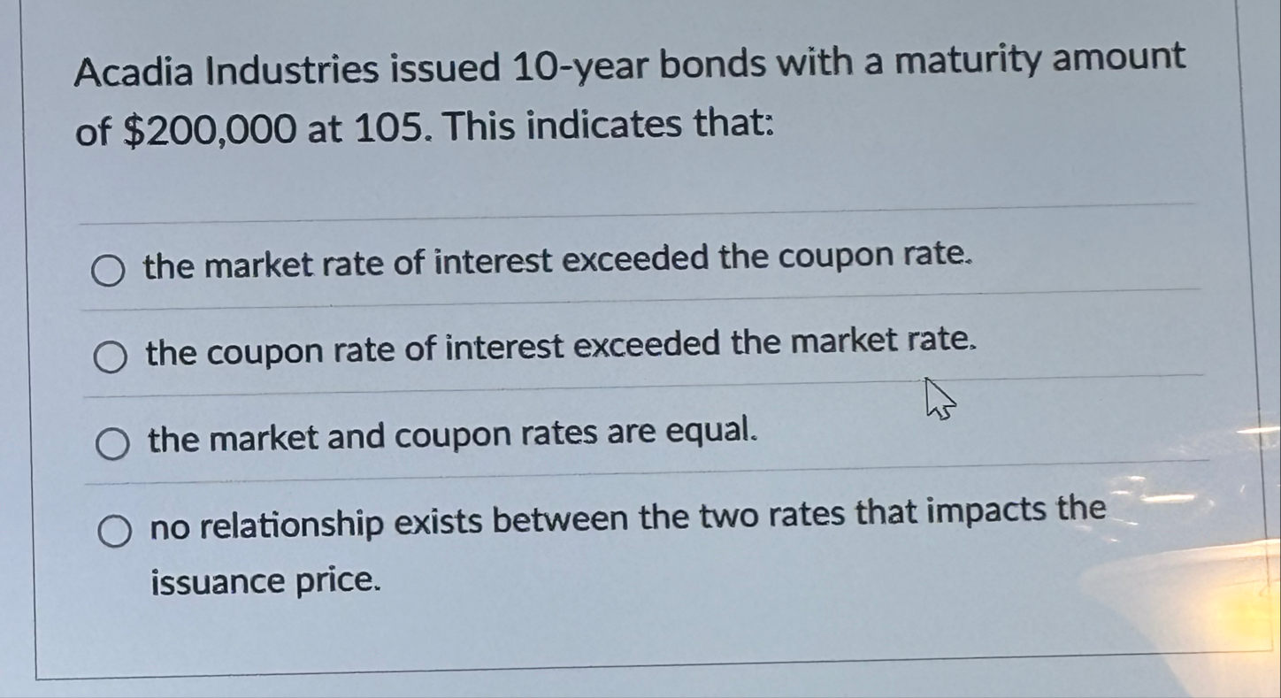 Acadia Industries issued 1 0 - year bonds with a