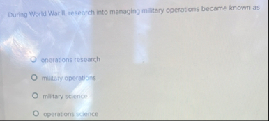 During World War II , research into managing