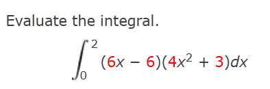 Evaluate the integral. 0 2 ( 6 x - 6 ) ( 4 x 2 +