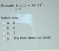 Evaluate lim x 0 ( x - s i n x ) x Select one: a