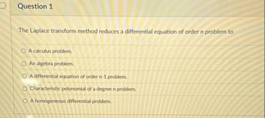 Question 1 The Laplace transform method reduces a