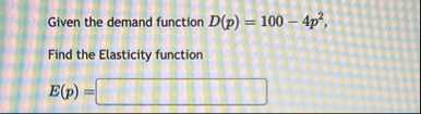 Given the demand function D ( p ) = 1 0 0 - 4 p 2