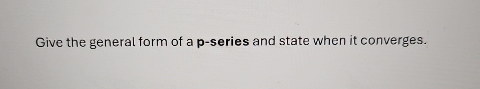 Give the general form of a p - series and state