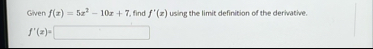 Given f ( x ) = 5 x 2 - 1 0 x 7 , find f ' ( x )