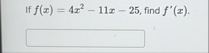 If f ( x ) = 4 x 2 - 1 1 x - 2 5 , find f ' ( x )