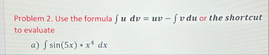 Problem 2 . Use the formula udv = u v - vdu or
