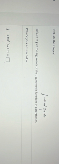 Evaluate the integral. - 4 t a n 5 ( 5 x ) d x Be