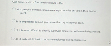 One problem with a functional structure is that: