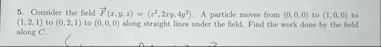 Consider the field vec ( F ) ( x , y , z ) = ( z