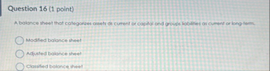 Question 1 6 ( 1 point ) A balance sheet that