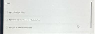 COBRA A ) requires insurability. B ) involves a