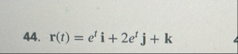 r ( t ) = e t i 2 e t j k Compute the derivatives