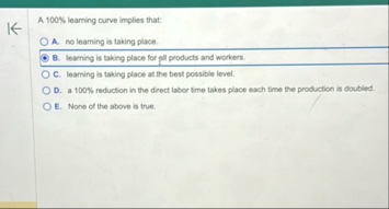 A 1 0 0 % learning curve implies that: A . no