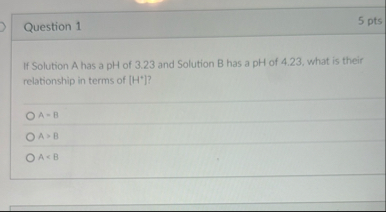 Question 1 5 pts If Solution A has a pH of 3 . 2