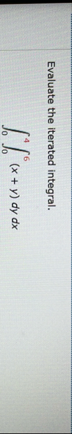 Evaluate the iterated integral. 0 4 0 6 ( x y ) d