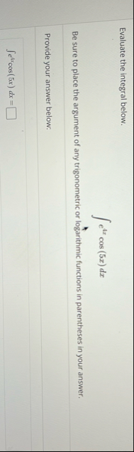 Evaluate the integral below. e 4 x c o s ( 5 x )
