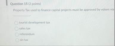 Question 1 5 ( 2 points ) Property Tax used to