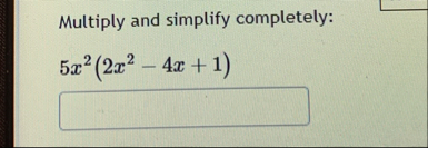 Multiply and simplify completely: 5 x 2 ( 2 x 2 -