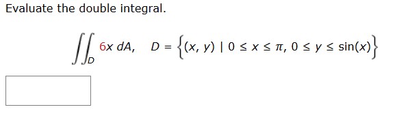 Evaluate the double integral. D 6 xdA, D = { ( x