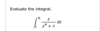 Evaluate the integral. t 0 z z 4 4 d z