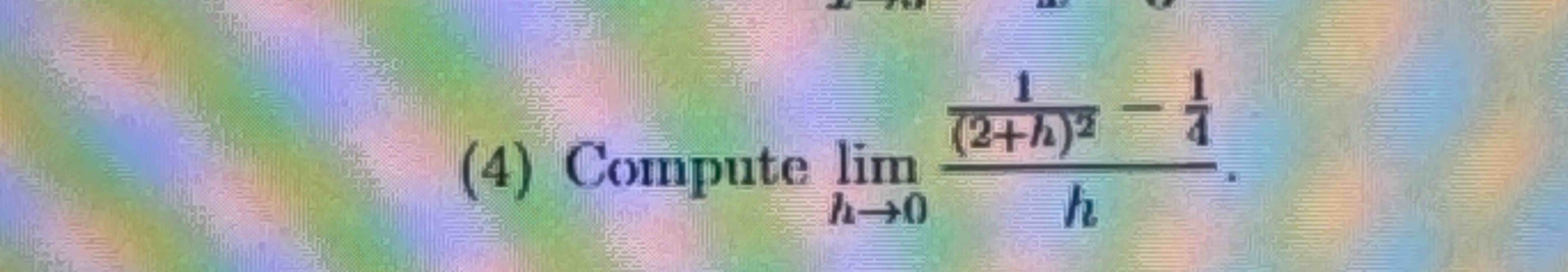 ( 4 ) Compute lim h 0 1 ( 2 + h ) 2 - 1 4 h .