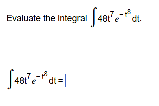 Evaluate the integral 4 8 t 7 e - t 8 d t . 4 8 t