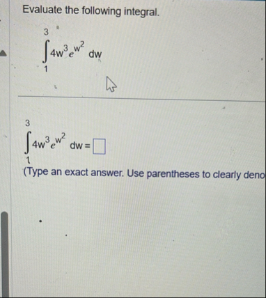 Evaluate the following integral. 1 3 4 w 3 e w 2