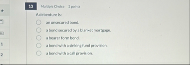 1 3 Multiple Choice 2 points Adebenture is: an