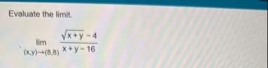 Evaluate the limit . lim ( x , y ) ( 8 , 8 ) x +