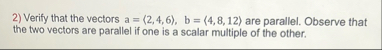 Verify that the vectors a = ( : 2 , 4 , 6 : ) , b