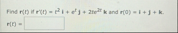 Find r ( t ) if r ' ( t ) = t 2 i e t j 2 t e 2 t