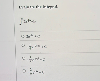 Evaluate the integral. 2 e - 9 x d x 2 e - 9 x +