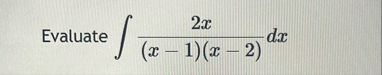 Evaluate 2 x ( x - 1 ) ( x - 2 ) d x