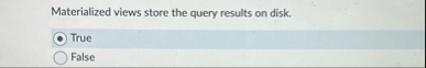 Materialized views store the query results on