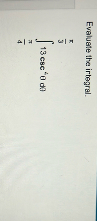 Evaluate the integral. 4 3 1 3 c s c 4 d Evaluate