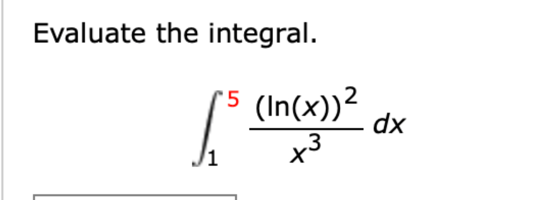 Evaluate the integral. 1 5 ( l n ( x ) ) 2 x 3 d x